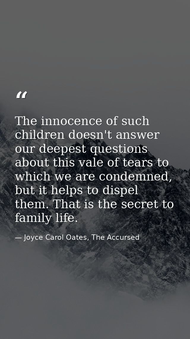 The innocence of such children doesn't answer our deepest questions about this vale of tears to which we are condemned,  — Joyce Carol Oates, The Accursed