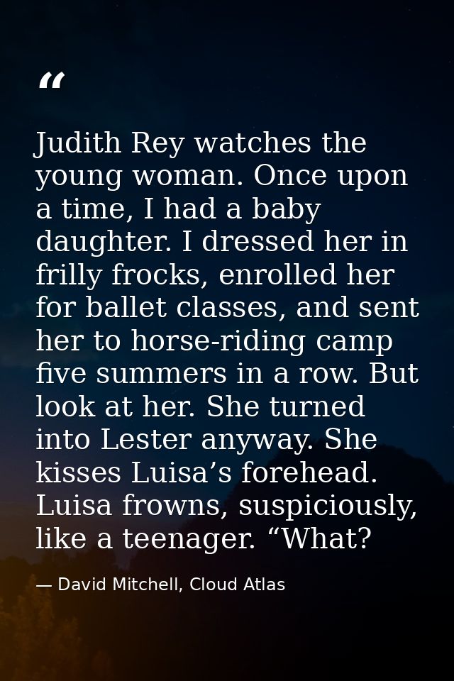 Judith Rey watches the young woman. Once upon a time, I had a baby daughter. I dressed her in frilly frocks, enrolled he — David Mitchell, Cloud Atlas