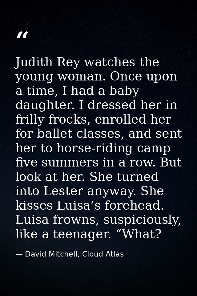 Judith Rey watches the young woman. Once upon a time, I had a baby daughter. I dressed her in frilly frocks, enrolled he — David Mitchell, Cloud Atlas