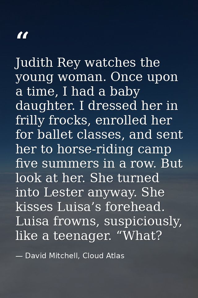 Judith Rey watches the young woman. Once upon a time, I had a baby daughter. I dressed her in frilly frocks, enrolled he — David Mitchell, Cloud Atlas