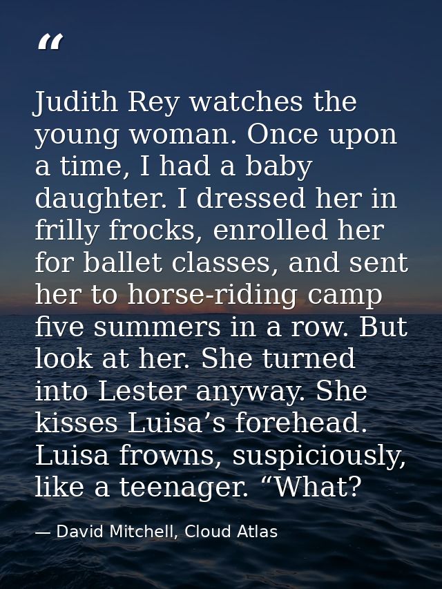 Judith Rey watches the young woman. Once upon a time, I had a baby daughter. I dressed her in frilly frocks, enrolled he — David Mitchell, Cloud Atlas