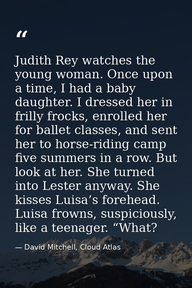 Judith Rey watches the young woman. Once upon a time, I had a baby daughter. I dressed her in frilly frocks, enrolled he — David Mitchell, Cloud Atlas