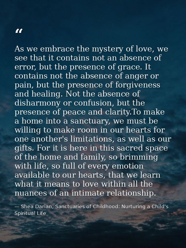 As we embrace the mystery of love, we see that it contains not an absence of error, but the presence of grace. It contai — Shea Darian, Sanctuaries of Childhood: Nurturing a Child's Spiritual Life