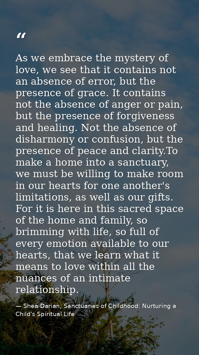 As we embrace the mystery of love, we see that it contains not an absence of error, but the presence of grace. It contai — Shea Darian, Sanctuaries of Childhood: Nurturing a Child's Spiritual Life