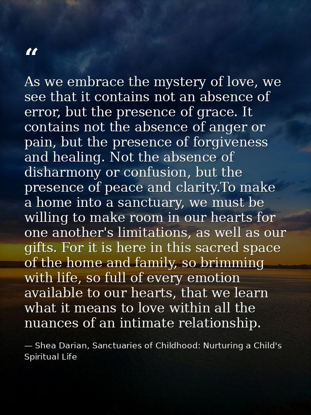 As we embrace the mystery of love, we see that it contains not an absence of error, but the presence of grace. It contai — Shea Darian, Sanctuaries of Childhood: Nurturing a Child's Spiritual Life