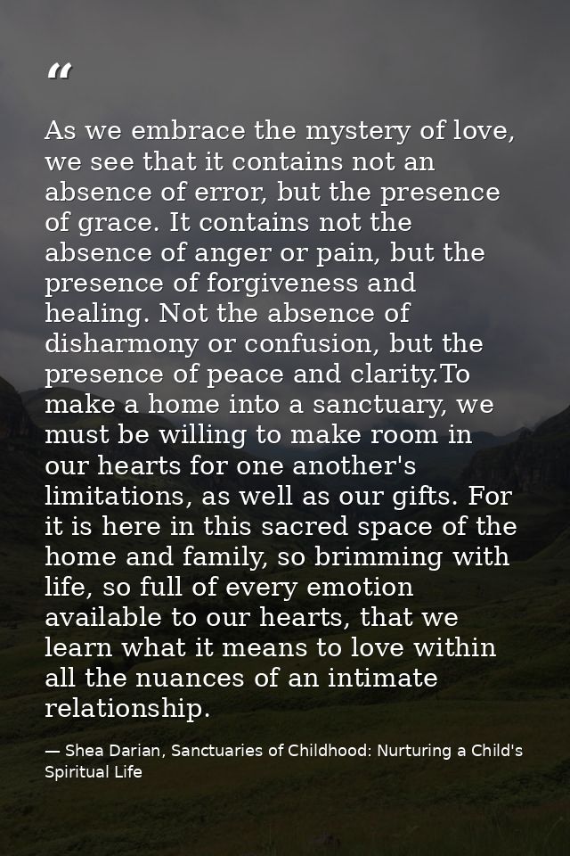 As we embrace the mystery of love, we see that it contains not an absence of error, but the presence of grace. It contai — Shea Darian, Sanctuaries of Childhood: Nurturing a Child's Spiritual Life