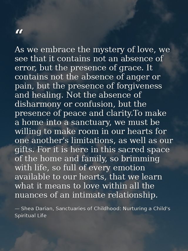 As we embrace the mystery of love, we see that it contains not an absence of error, but the presence of grace. It contai — Shea Darian, Sanctuaries of Childhood: Nurturing a Child's Spiritual Life