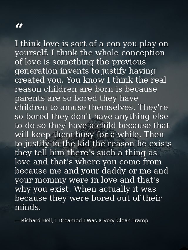 I think love is sort of a con you play on yourself. I think the whole conception of love is something the previous gener — Richard Hell, I Dreamed I Was a Very Clean Tramp