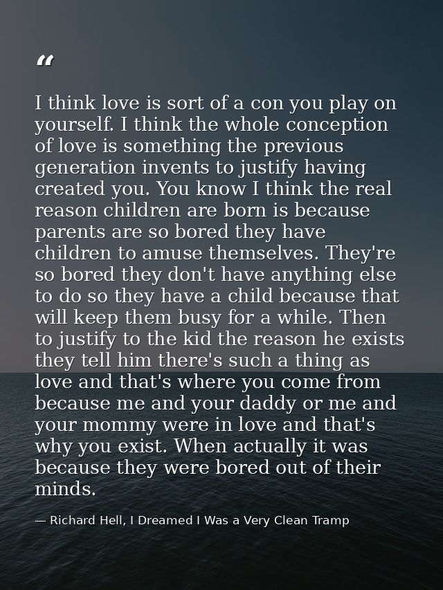 I think love is sort of a con you play on yourself. I think the whole conception of love is something the previous gener — Richard Hell, I Dreamed I Was a Very Clean Tramp