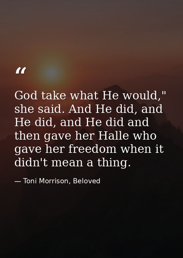 God take what He would," she said. And He did, and He did, and He did and then gave her Halle who gave her freedom when  — Toni Morrison, Beloved