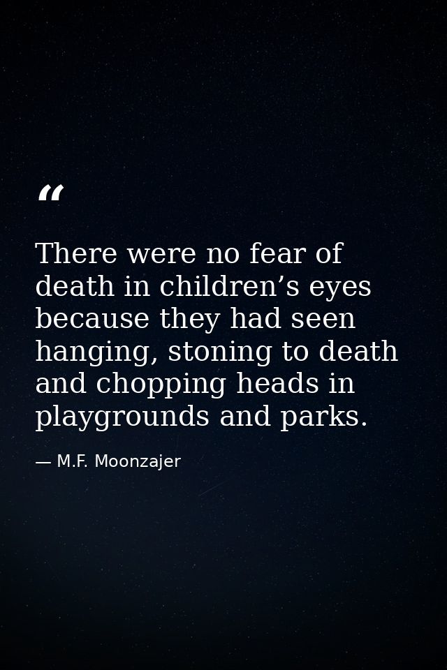 There were no fear of death in children’s eyes because they had seen hanging, stoning to death and chopping heads in pla — M.F. Moonzajer