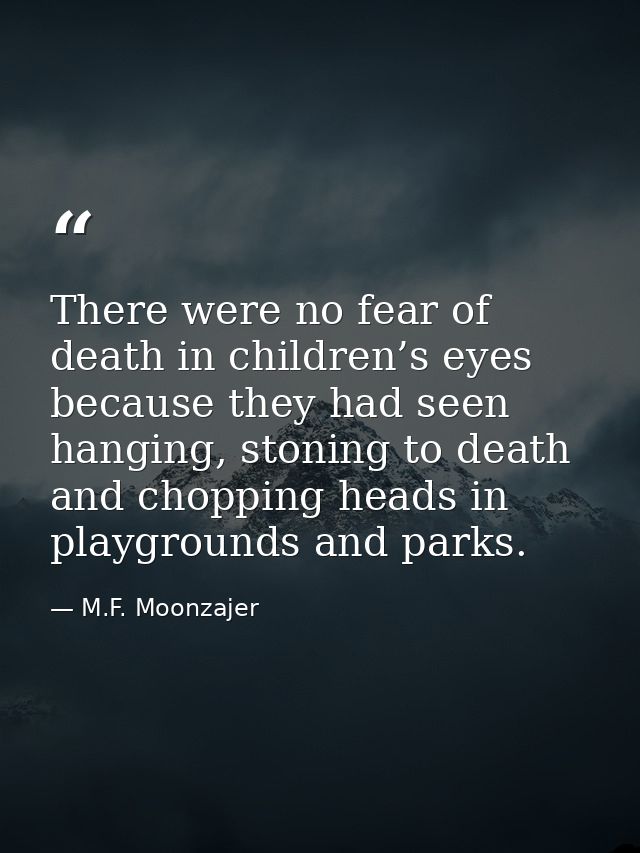 There were no fear of death in children’s eyes because they had seen hanging, stoning to death and chopping heads in pla — M.F. Moonzajer