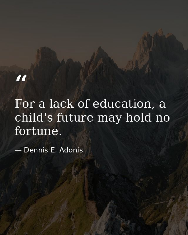 For a lack of education, a child's future may hold no fortune. — Dennis E. Adonis