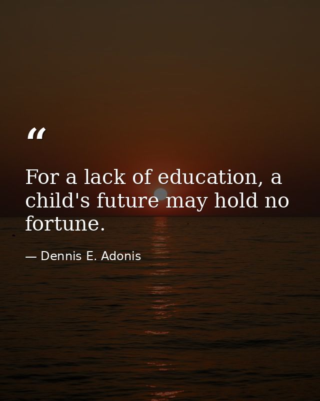 For a lack of education, a child's future may hold no fortune. — Dennis E. Adonis