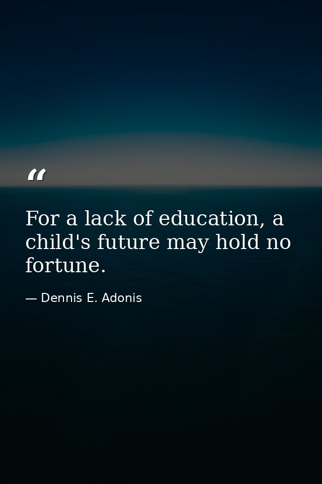 For a lack of education, a child's future may hold no fortune. — Dennis E. Adonis