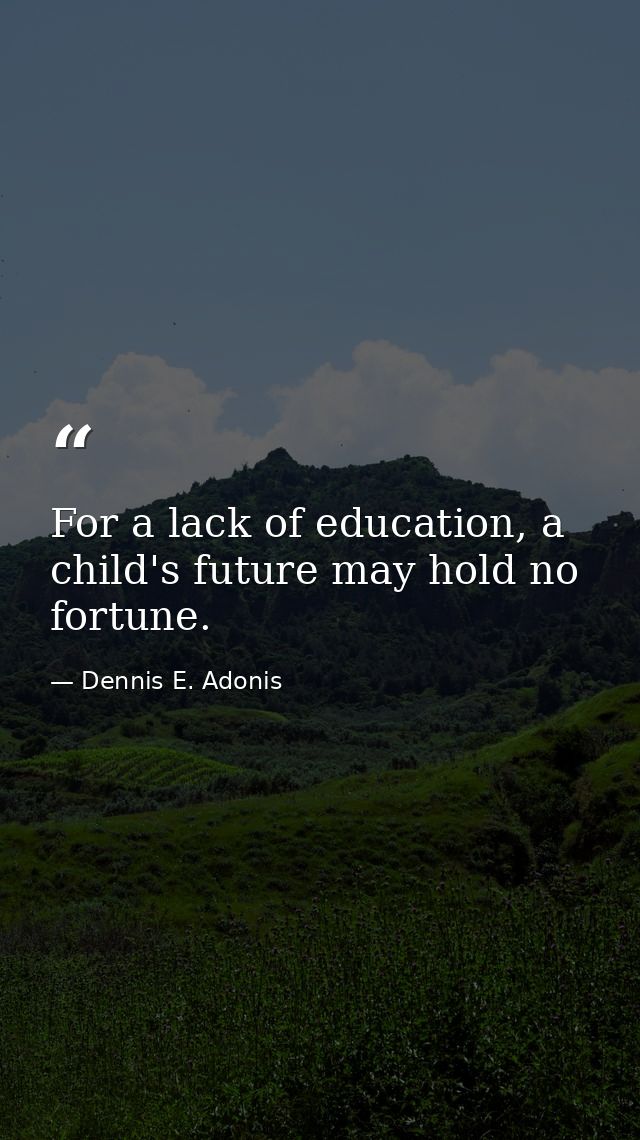 For a lack of education, a child's future may hold no fortune. — Dennis E. Adonis