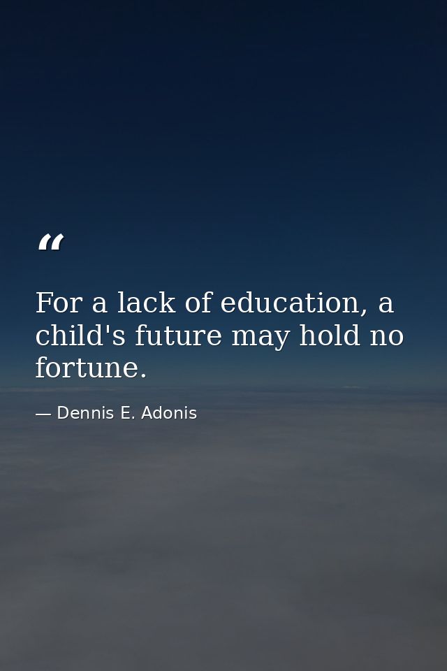 For a lack of education, a child's future may hold no fortune. — Dennis E. Adonis