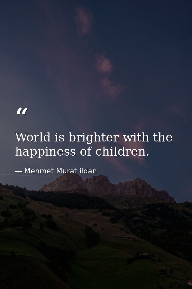 World is brighter with the happiness of children. — Mehmet Murat ildan