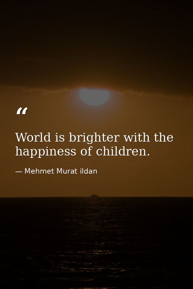 World is brighter with the happiness of children. — Mehmet Murat ildan