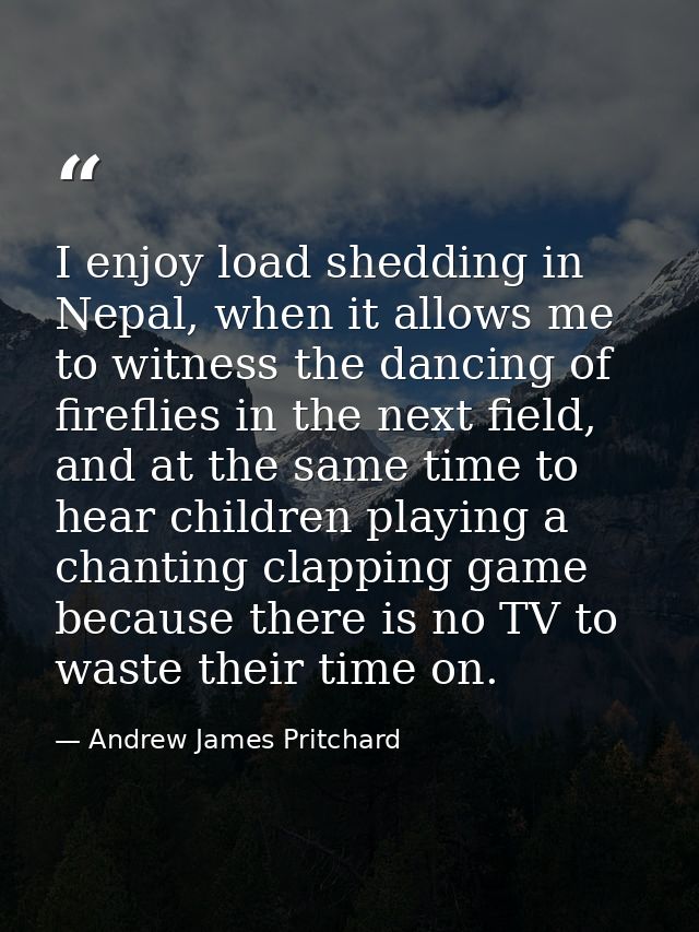 I enjoy load shedding in Nepal, when it allows me to witness the dancing of fireflies in the next field, and at the same — Andrew James Pritchard