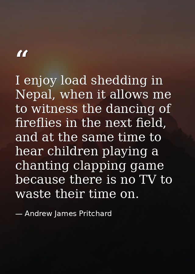 I enjoy load shedding in Nepal, when it allows me to witness the dancing of fireflies in the next field, and at the same — Andrew James Pritchard