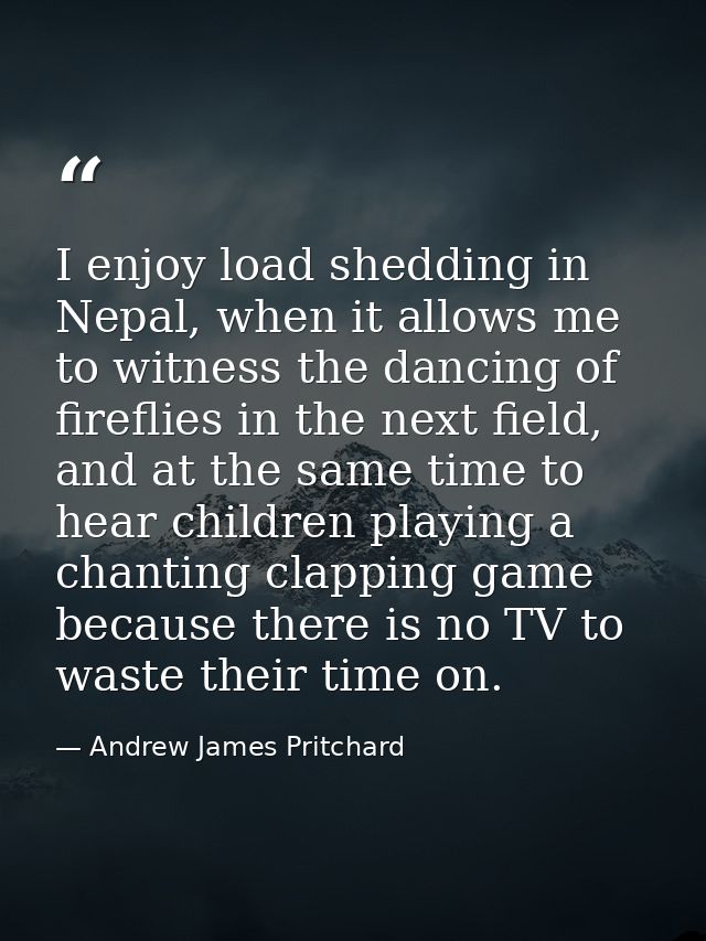 I enjoy load shedding in Nepal, when it allows me to witness the dancing of fireflies in the next field, and at the same — Andrew James Pritchard