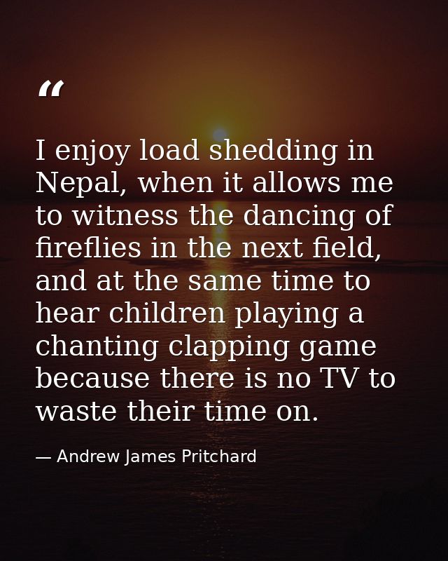 I enjoy load shedding in Nepal, when it allows me to witness the dancing of fireflies in the next field, and at the same — Andrew James Pritchard