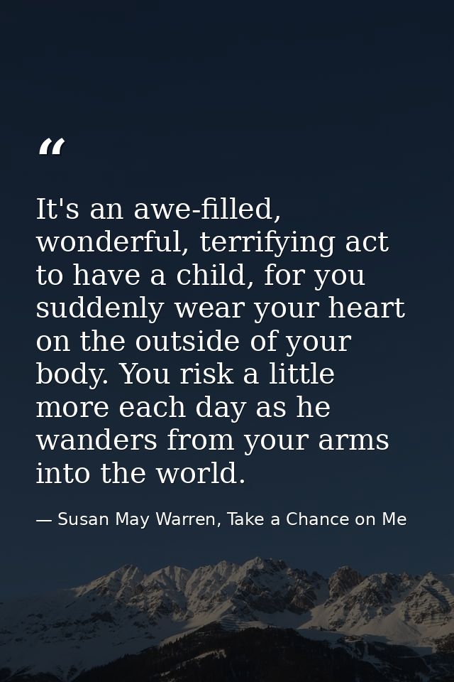 It's an awe-filled, wonderful, terrifying act to have a child, for you suddenly wear your heart on the outside of your b — Susan May Warren, Take a Chance on Me
