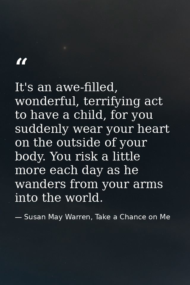 It's an awe-filled, wonderful, terrifying act to have a child, for you suddenly wear your heart on the outside of your b — Susan May Warren, Take a Chance on Me