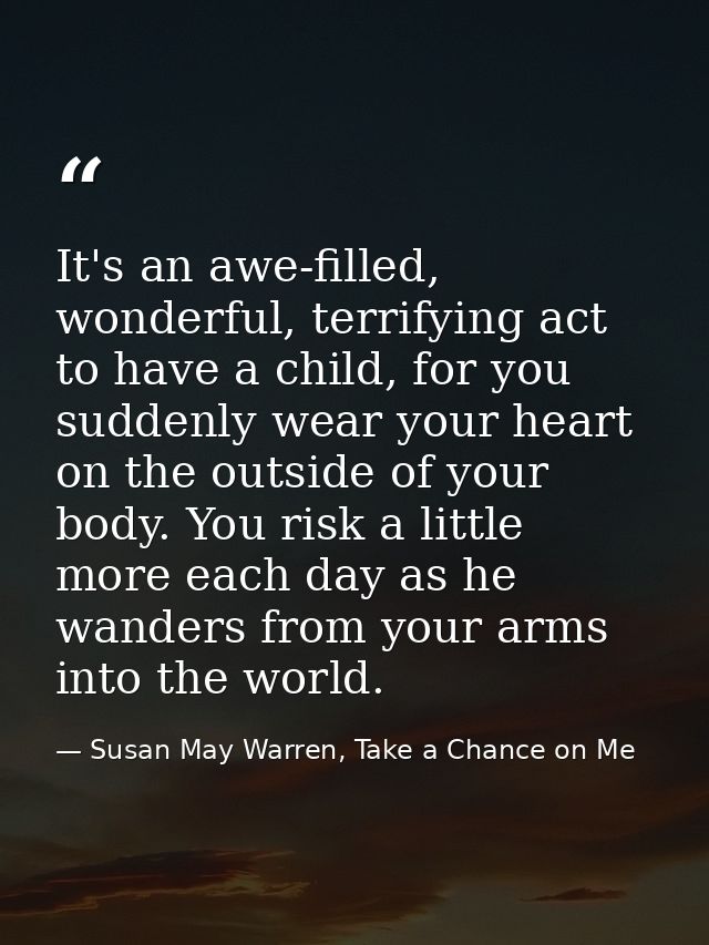 It's an awe-filled, wonderful, terrifying act to have a child, for you suddenly wear your heart on the outside of your b — Susan May Warren, Take a Chance on Me