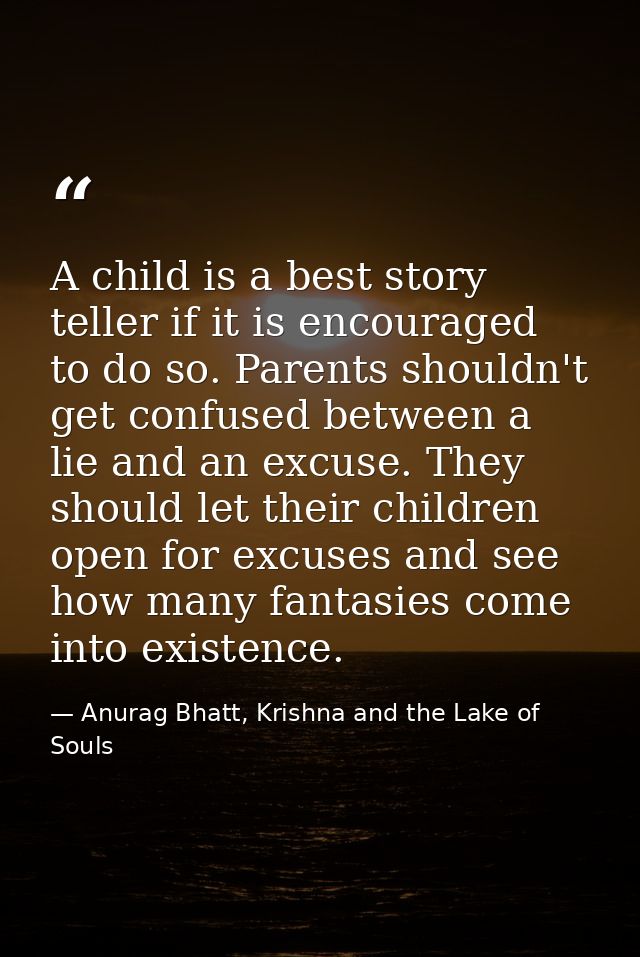 A child is a best story teller if it is encouraged to do so. Parents shouldn't get confused between a lie and an excuse. — Anurag Bhatt, Krishna and the Lake of Souls