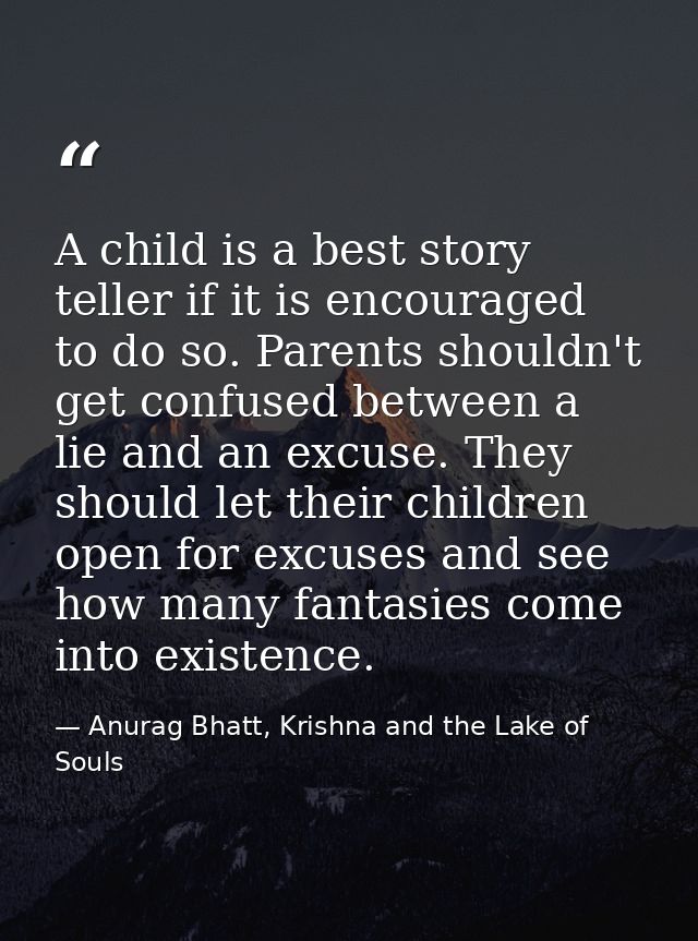 A child is a best story teller if it is encouraged to do so. Parents shouldn't get confused between a lie and an excuse. — Anurag Bhatt, Krishna and the Lake of Souls
