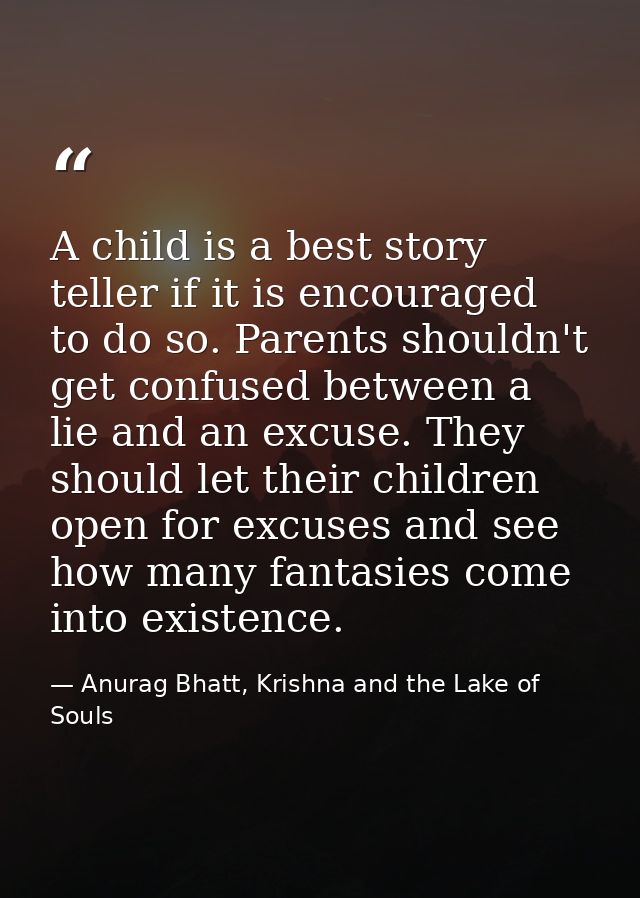 A child is a best story teller if it is encouraged to do so. Parents shouldn't get confused between a lie and an excuse. — Anurag Bhatt, Krishna and the Lake of Souls