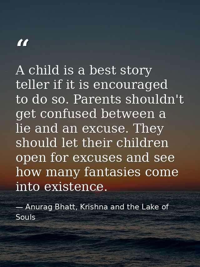 A child is a best story teller if it is encouraged to do so. Parents shouldn't get confused between a lie and an excuse. — Anurag Bhatt, Krishna and the Lake of Souls