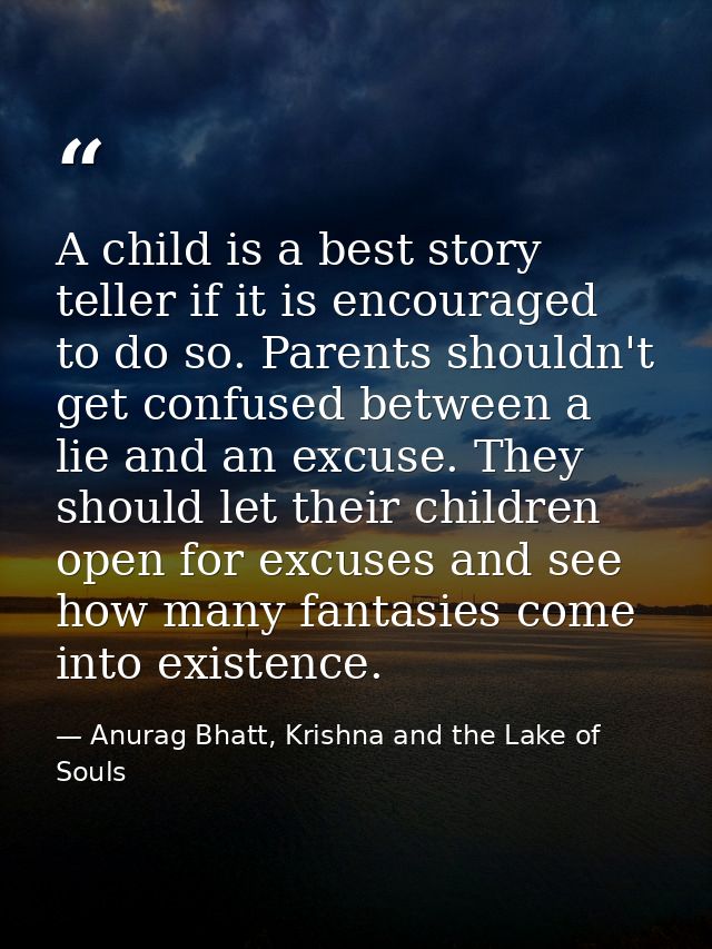 A child is a best story teller if it is encouraged to do so. Parents shouldn't get confused between a lie and an excuse. — Anurag Bhatt, Krishna and the Lake of Souls