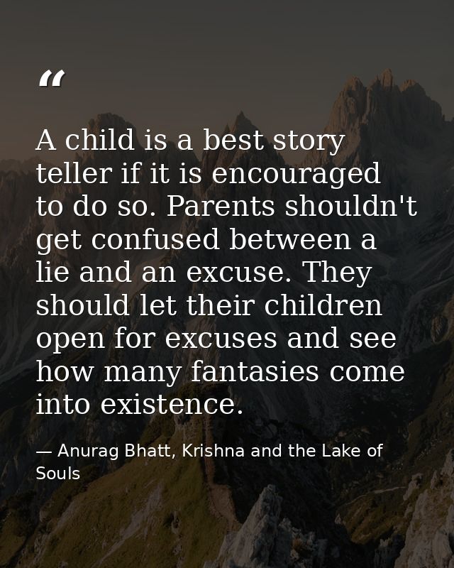 A child is a best story teller if it is encouraged to do so. Parents shouldn't get confused between a lie and an excuse. — Anurag Bhatt, Krishna and the Lake of Souls