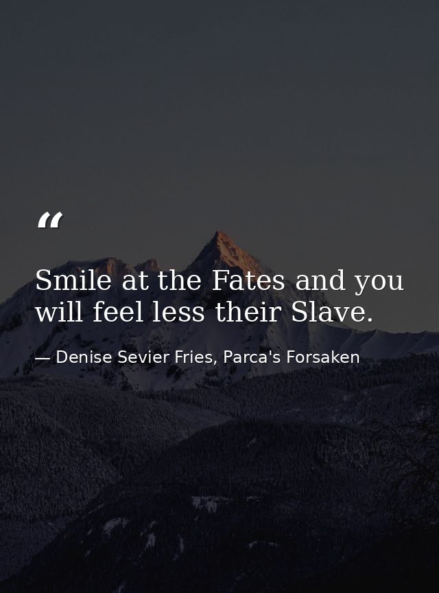 Smile at the Fates and you will feel less their Slave. — Denise Sevier Fries, Parca's Forsaken