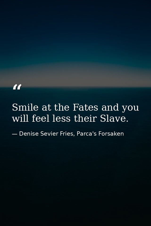 Smile at the Fates and you will feel less their Slave. — Denise Sevier Fries, Parca's Forsaken