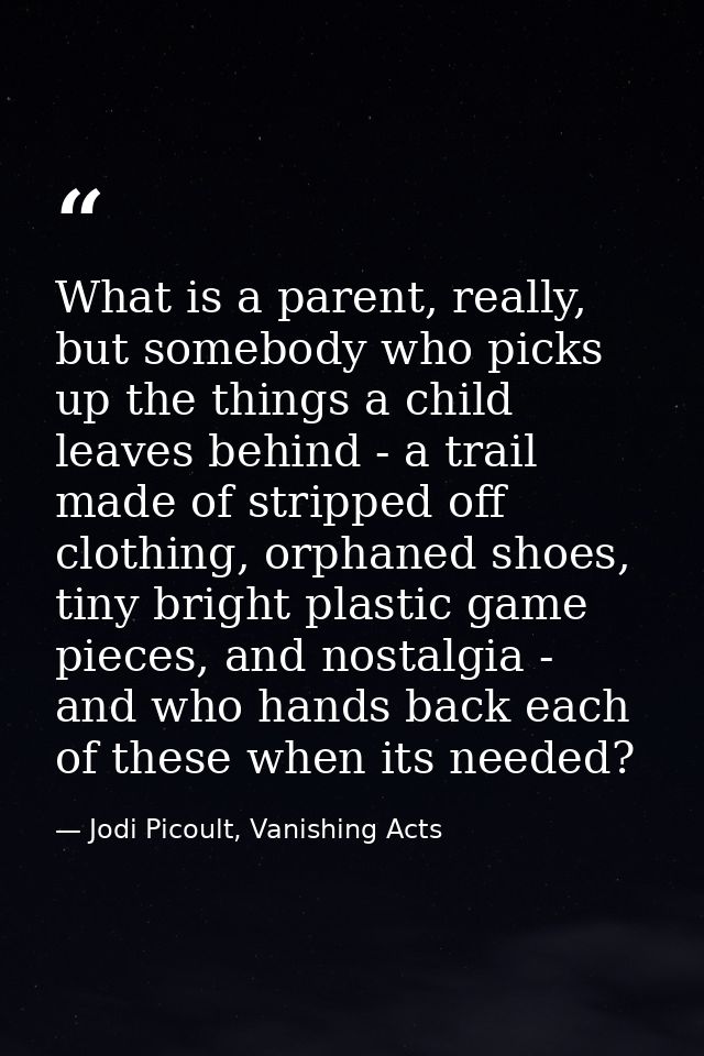 What is a parent, really, but somebody who picks up the things a child leaves behind - a trail made of stripped off clot — Jodi Picoult, Vanishing Acts