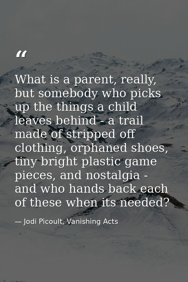 What is a parent, really, but somebody who picks up the things a child leaves behind - a trail made of stripped off clot — Jodi Picoult, Vanishing Acts