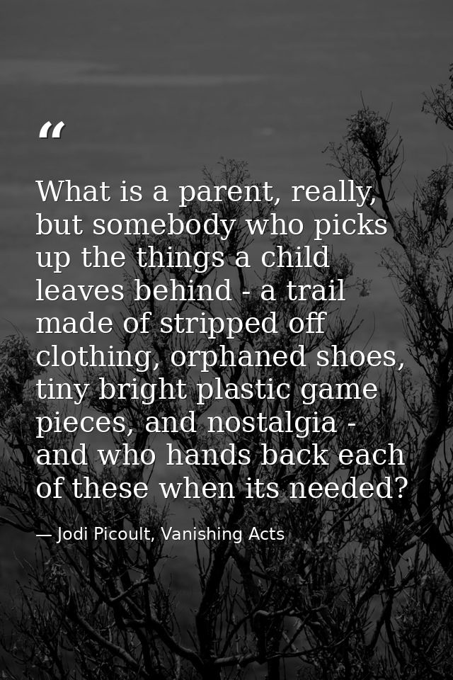 What is a parent, really, but somebody who picks up the things a child leaves behind - a trail made of stripped off clot — Jodi Picoult, Vanishing Acts