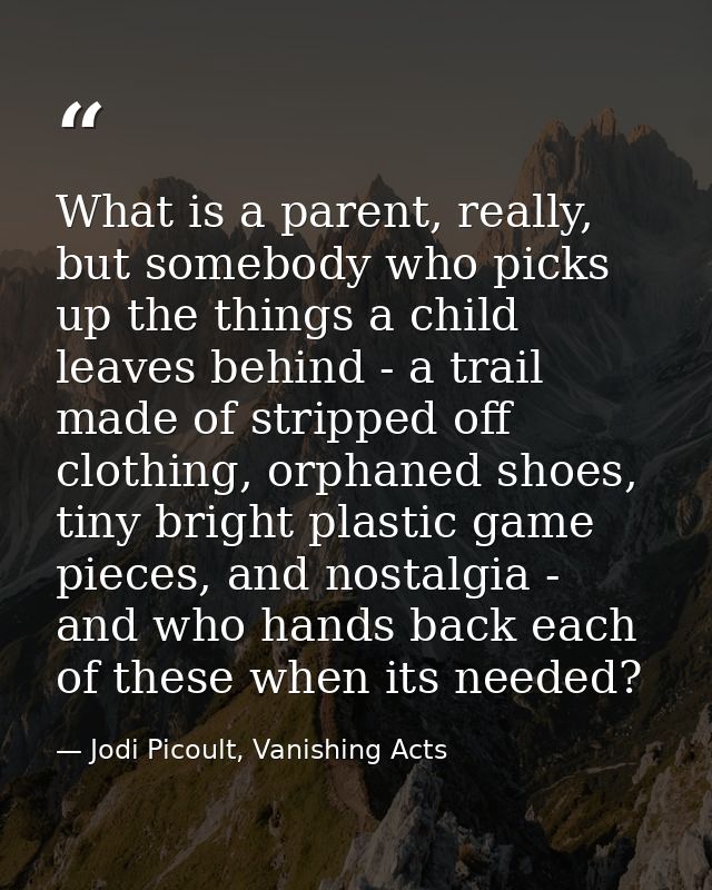 What is a parent, really, but somebody who picks up the things a child leaves behind - a trail made of stripped off clot — Jodi Picoult, Vanishing Acts