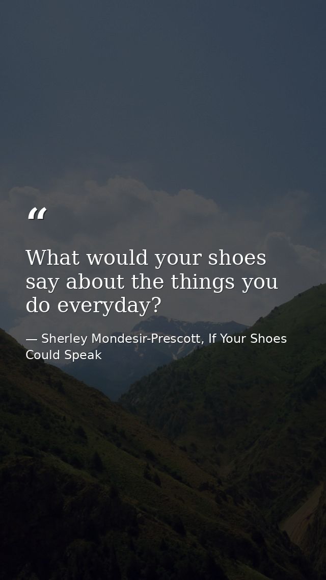 What would your shoes say about the things you do everyday? — Sherley Mondesir-Prescott, If Your Shoes Could Speak
