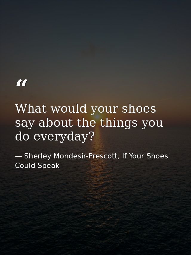 What would your shoes say about the things you do everyday? — Sherley Mondesir-Prescott, If Your Shoes Could Speak