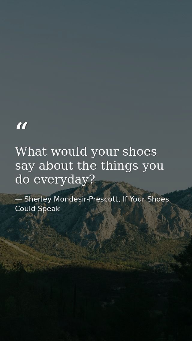 What would your shoes say about the things you do everyday? — Sherley Mondesir-Prescott, If Your Shoes Could Speak