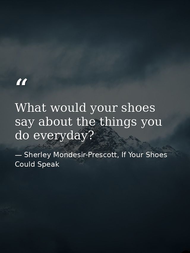 What would your shoes say about the things you do everyday? — Sherley Mondesir-Prescott, If Your Shoes Could Speak