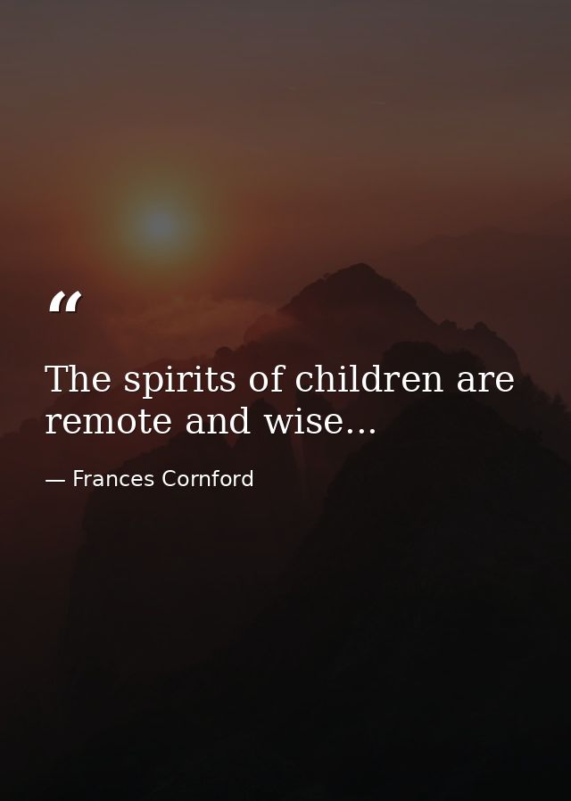 The spirits of children are remote and wise... — Frances Cornford