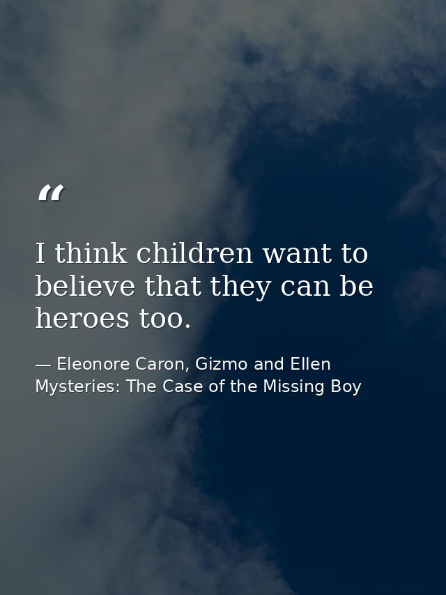 I think children want to believe that they can be heroes too. — Eleonore Caron, Gizmo and Ellen Mysteries: The Case of the Missing Boy