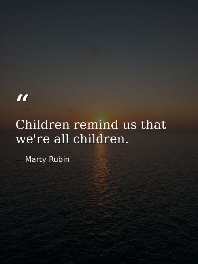 Children remind us that we're all children. — Marty Rubin