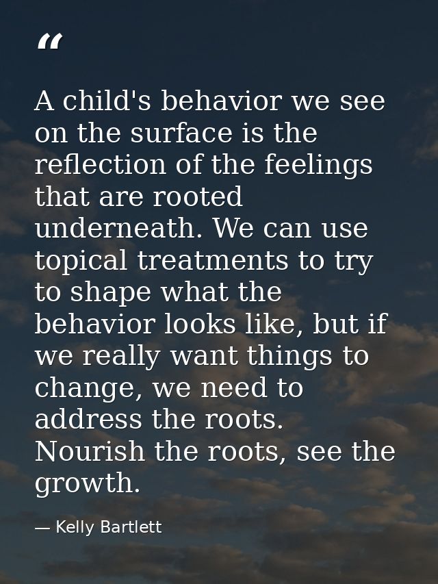 A child's behavior we see on the surface is the reflection of the feelings that are rooted underneath. We can use topica — Kelly Bartlett